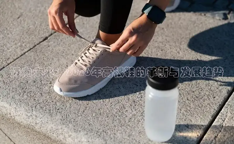 迈向未来：2026年高根鞋的革新与发展趋势