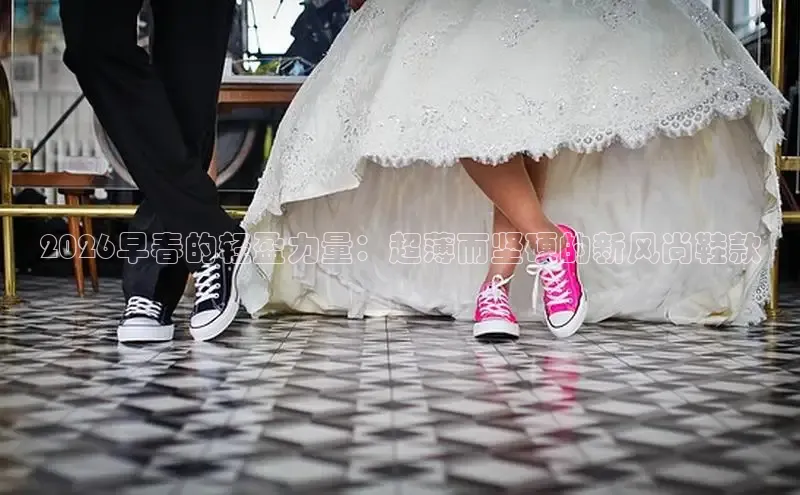 2026早春的轻盈力量：超薄而坚硬的新风尚鞋款
