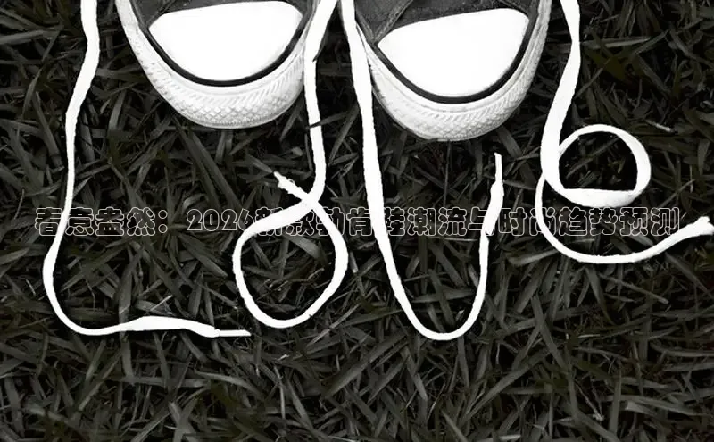 春意盎然：2026新款勃肯鞋潮流与时尚趋势预测